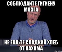 соблюдайте гигиену мозга не ешьте сладкий хлеб от пахома