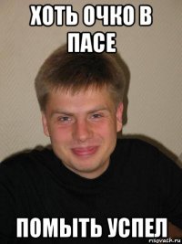 хоть очко в пасе помыть успел