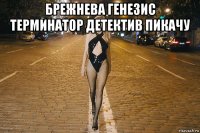 брежнева генезис терминатор детектив пикачу 