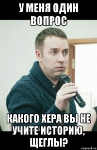 у меня один вопрос какого хера вы не учите историю, щеглы?