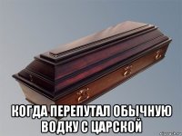  когда перепутал обычную водку с царской