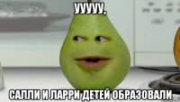 ууууу, салли и ларри детей образовали