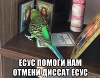  есус помоги нам отмени диссат есус