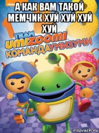 а как вам такой мемчик хуй хуй хуй хуй 