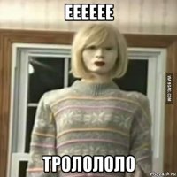 ееееее тролололо