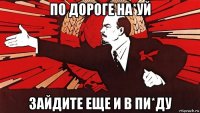по дороге на*уй зайдите еще и в пи*ду