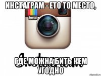 инстаграм - ето то место, где можна бить кем угодно