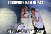говорили нам не раз что паша любит аню
