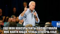  ещё мои консультанты посоветовали мне найти хобби, чтобы отвлечь себя
