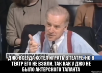  джо всегда хотел играть в театре, но в театр его не взяли, так как у джо не было актерского таланта