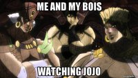 me and my bois watching jojo