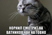  корнил смотрит на ватников как на говно