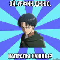 эй, урфин джюс, капралы нужны?