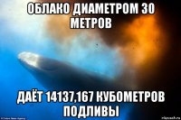 облако диаметром 30 метров даёт 14137,167 кубометров подливы