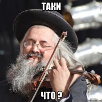 таки что ?