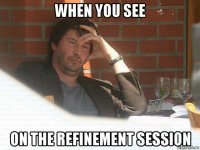 when you see on the refinement session