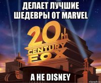 делает лучшие шедевры от marvel а не disney