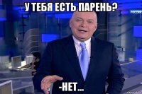 у тебя есть парень? -нет...