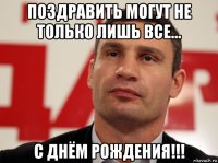 поздравить могут не только лишь все... с днём рождения!!!