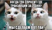 когда тпк спросит где транзакции за 3 дня? мы сделаем вот так