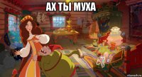 ах ты муха 