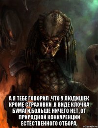  а я тебе говорил ,что у людишек кроме страховки ,в виде клочка бумаги,больше ничего нет ,от природной конкуренции естественного отбора.