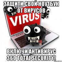 защити свой ноутбук от вирусов включи антивирус 360 total security!