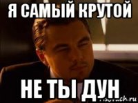 я самый крутой не ты дун