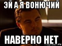 эй а я вонючий наверно нет