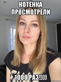 котёнка просмотрели 1000 раз!)))