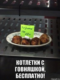  котлетки с говняшкой, бесплатно!