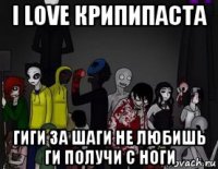 i love крипипаста гиги за шаги не любишь ги получи с ноги