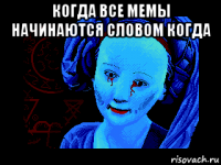 когда все мемы начинаются словом когда 