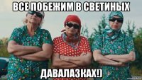 все побежим в светиных давалазках!)