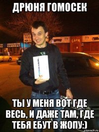 дрюня гомосек ты у меня вот где весь, и даже там, где тебя ебут в жопу:)