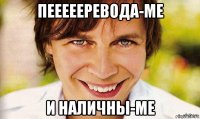 пеееееревода-ме и наличны-ме