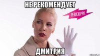 не рекомендует дмитрия