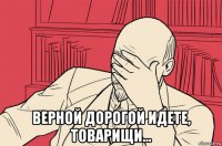  верной дорогой идете, товарищи...