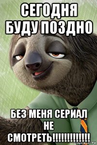 сегодня буду поздно без меня сериал не смотреть!!!!!!!!!!!!!