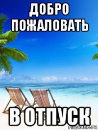 добро пожаловать в отпуск