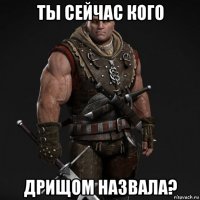 ты сейчас кого дрищом назвала?