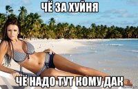 чё за хуйня чё надо тут кому дак