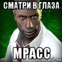 сматри в глаза мрасс