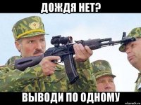 дождя нет? выводи по одному