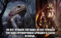  но вот пришла лягушка, но вот пришла лягушка прожорливое брюшко и съела кузнеца...