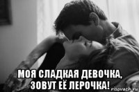  моя сладкая девочка, зовут её лерочка!