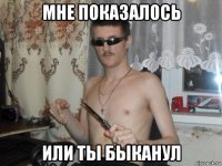 мне показалось или ты быканул
