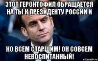 этот геронтофил обращается на ты к президенту россии и ко всем старшим! он совсем невоспитанный!