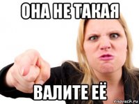 она не такая валите её