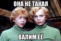 она не такая валим её